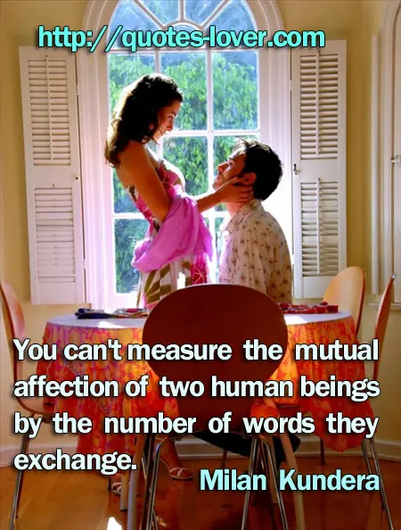 You can't measure the mutual affection of two human beings by the number of words they exchange.