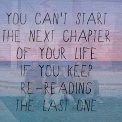 You can't start the next chapter of your life if you keep re-reading the last...
