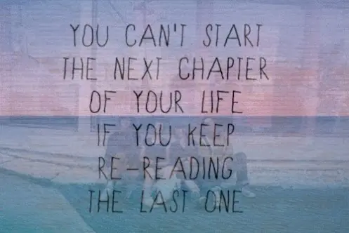 You can't start the next chapter of your life if you keep re-reading the last one.