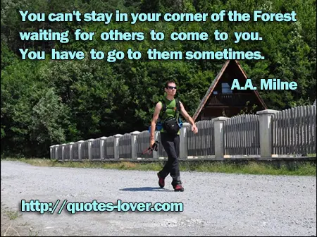 You can't stay in your corner of the Forest waiting for others to come to you. You have to go to them sometimes.