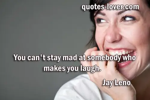 You can't stay mad at somebody who makes you laugh
