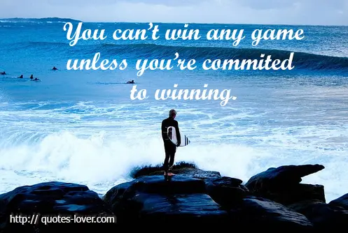 You cant win any game unless youre committed to winning