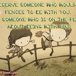 You deserve someone who would jump fences to be with you. Not someone who is...
