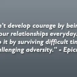 You don't develop courage by being happy in your relationships everyday. You develop it by...