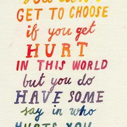 You don't get to choose if you get hurt in this world but you do...
