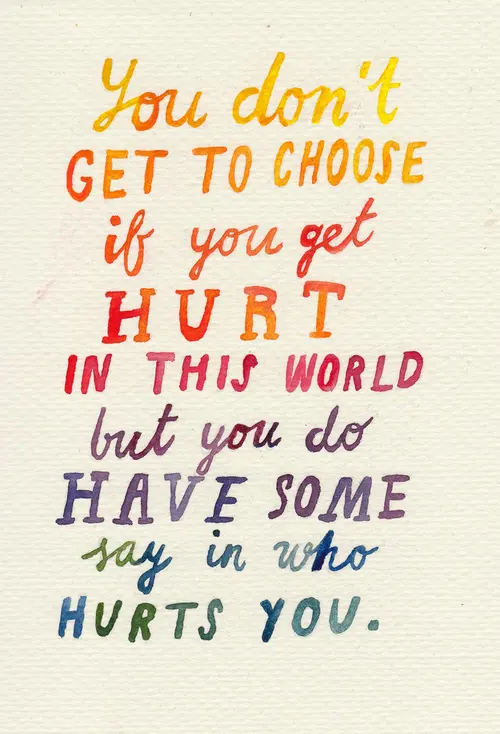 You don't get to choose if you get hurt in this world but you do have some say in who hurts you