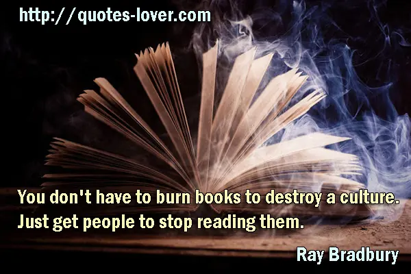 You don't have to burn books to destroy a culture. Just get people to stop reading them.