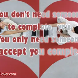 You don't need someone to complete you. You only need someone to accept you completely