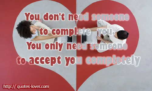 You don't need someone to complete you. You only need someone to accept you completely