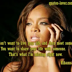You don't want to live your life and then meet someone. You want to share...