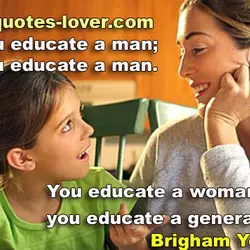 You educate a man; you educate a man. You educate a woman; you educate a...