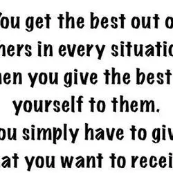 You get the best out of others in every situation, when you give the best...