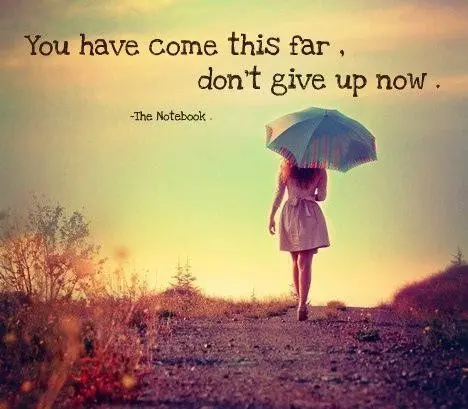 You have come this far, don't give up now. 