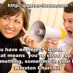 You have enemies? Good. That means you've stood up for something, sometime in your life.
