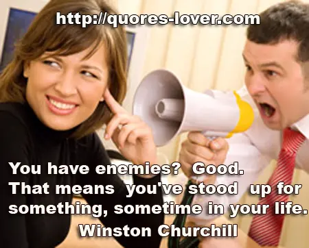 You have enemies? Good. That means you've stood up for something, sometime in your life.
