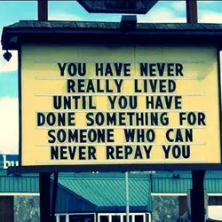 You have never really lived until you have done something for someone who can never...