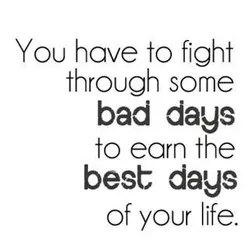 You have to fight through some bad days to earn the best days of your...