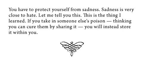 You have to protect yourself from sadness. Sadness is very close to hate. Let me tell you this. This is the thing I learned. If you take in someone else's poison, thinking you can cure them by sharing it you will instead store it within you .