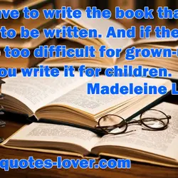 You have to write the book that wants to be written. And if the book...