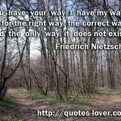 You have your way. I have my way. As for the right way, the correct...