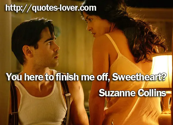 You here to finish me off, Sweetheart?