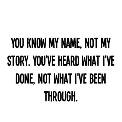 You know my name not my story. You've heard what I've done not what I've been through.
