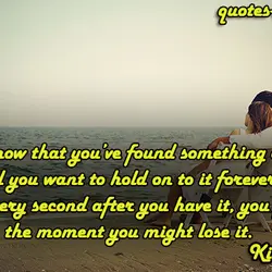 You know that you’ve found something amazing, and you want to hold on to it...