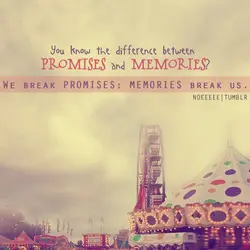 You know the difference between promises and memories? We break promises; memories break us