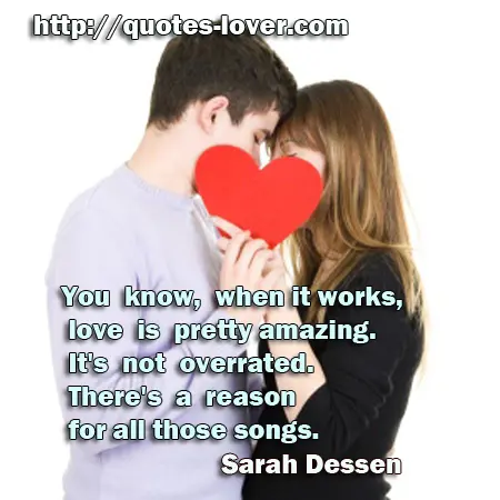 You know, when it works, love is pretty amazing. It's not overrated. There's a reason for all those songs.