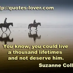 You know, you could live a thousand lifetimes and not deserve him.