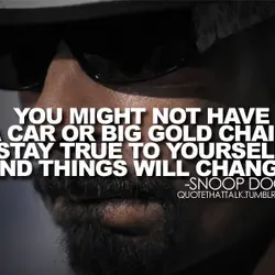 You might not have a car or big gold chain, stay true to yourself and...