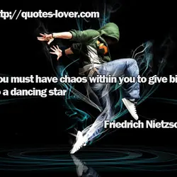 You must have chaos within you to give birth to a dancing star.