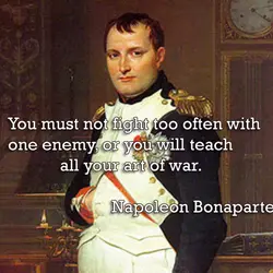 You must not fight too often with one enemy, or you will teach all your...