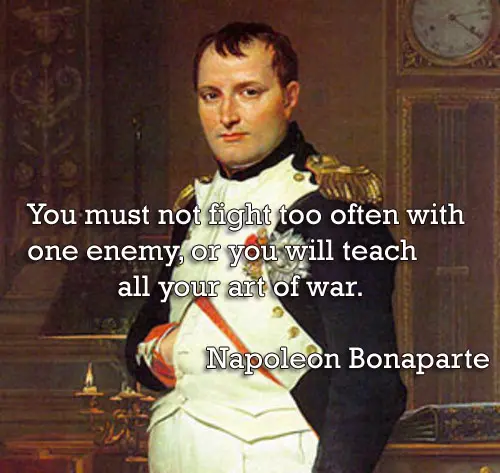 You must not fight too often with one enemy, or you will teach all your art of war.