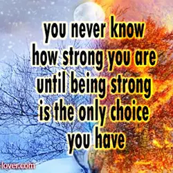 You never know how strong you are until being strong is the only choice you...