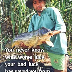 You never know what worse luck your bad luck has saved you from.