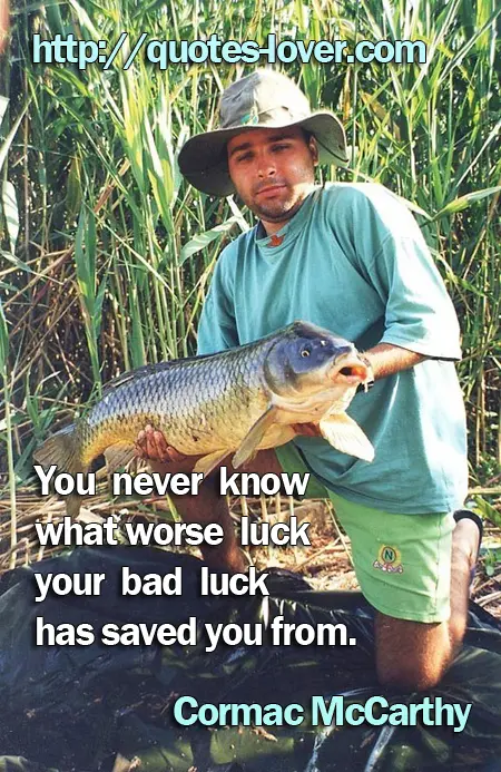 You never know what worse luck your bad luck has saved you from.