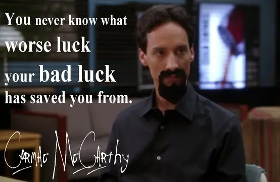 You never know what worse luck your bad luck has saved you from