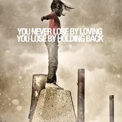 You never lose by loving, you lose by holding back.