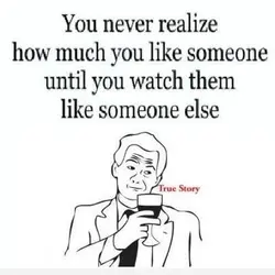 You never realize how much you like someone until you watch them like someone else.