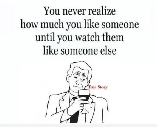 You never realize how much you like someone until you watch them like someone else.