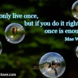 You only live once, but if you do it right, once is enough.