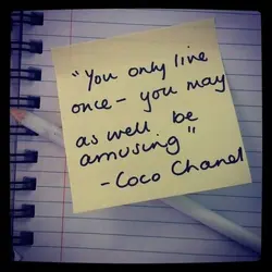 You only live once you may as well be amusing.