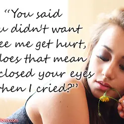 You said you didn't want to see me get hurt, so does that mean you...