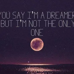 You say I'm a dreamer but I'm not the only one.