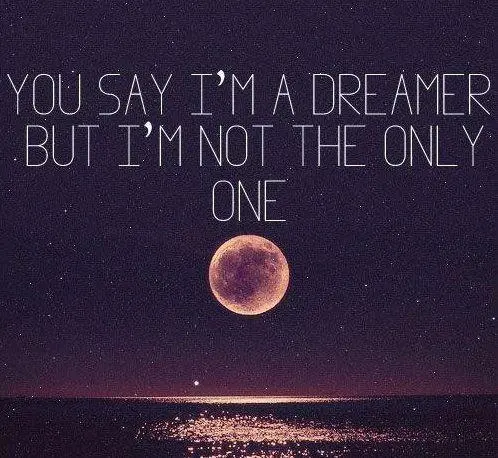 You say I'm a dreamer but I'm not the only one.