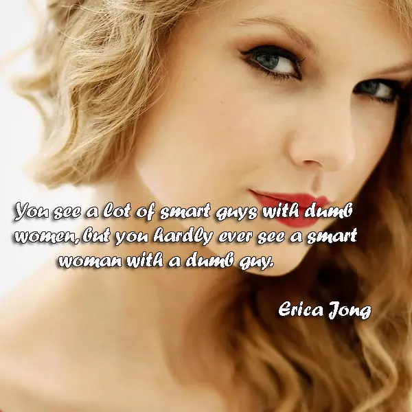 You see a lot of smart guys with dumb women, but you hardly ever see a smart woman with a dumb guy.