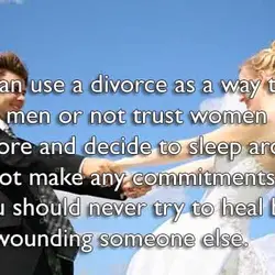 You can use a divorce as a way to not trust men or not trust...
