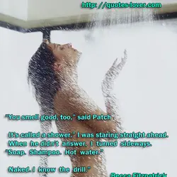 "You smell good, too,” said Patch It’s called a shower.” I was staring straight ahead....