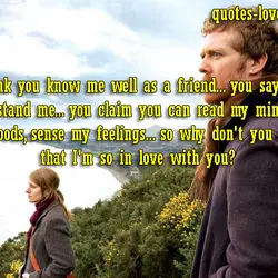 You think you know me well as a friend... you say you understand me... you...